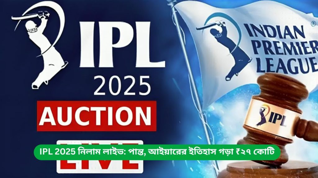 IPL 2025 নিলাম লাইভ পান্ত, আইয়ারের ইতিহাস গড়া ₹২৭ কোটি